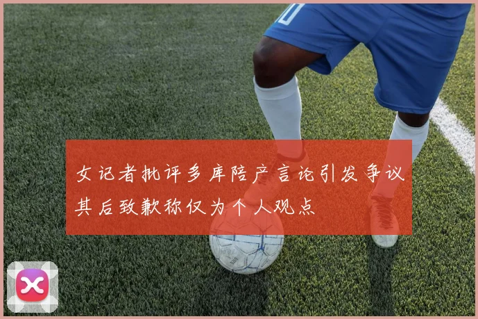 女记者批评多库陪产言论引发争议其后致歉称仅为个人观点