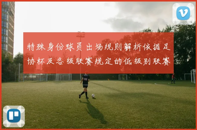 特殊身份球员出场规则解析依据足协杯及各级联赛规定的低级别联赛标准