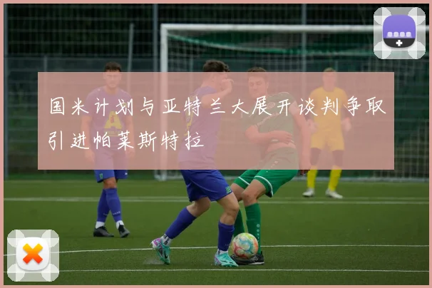 国米计划与亚特兰大展开谈判争取引进帕莱斯特拉
