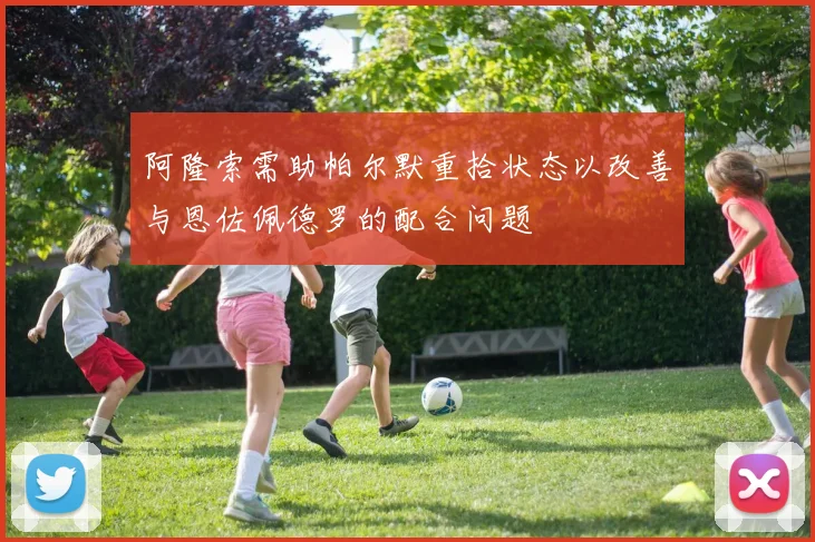阿隆索需助帕尔默重拾状态以改善与恩佐佩德罗的配合问题