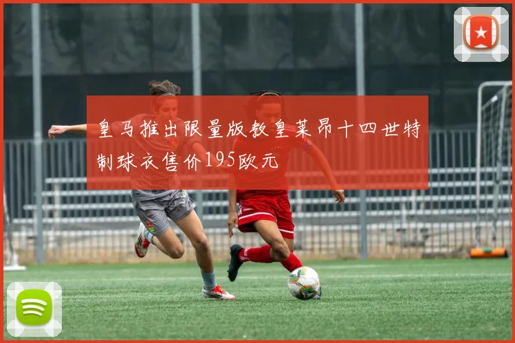 皇马推出限量版教皇莱昂十四世特制球衣售价195欧元